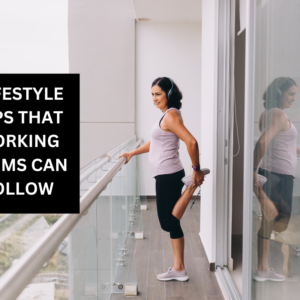 LIFESTYLE TIPS THAT WORKING MOMS CAN FOLLOW 