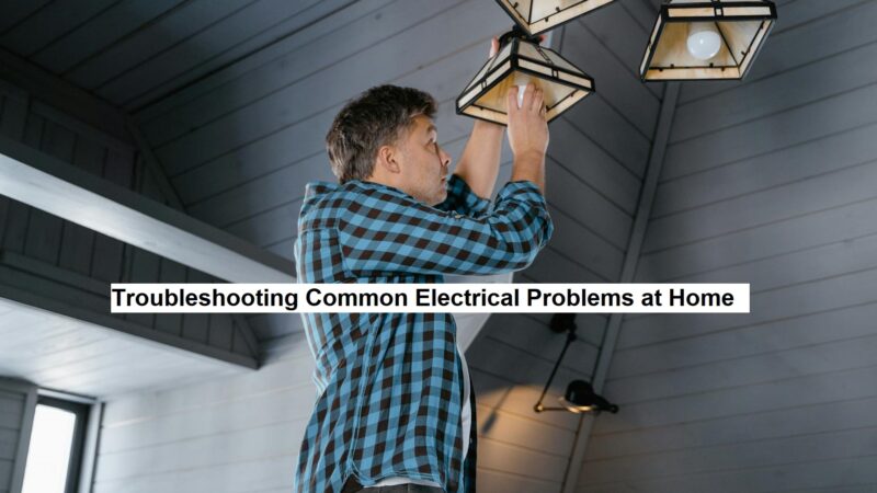 Troubleshooting Common Electrical Problems at Home