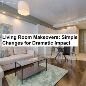 Living Room Makeovers: Simple Changes for Dramatic Impact