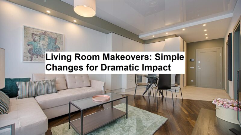 Living Room Makeovers: Simple Changes for Dramatic Impact