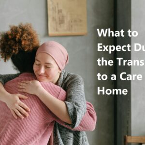 What to Expect During the Transition to a Care Home