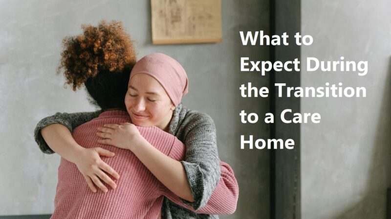 What to Expect During the Transition to a Care Home