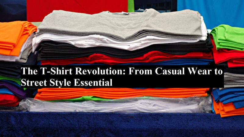 The T-Shirt Revolution: From Casual Wear to Street Style Essential