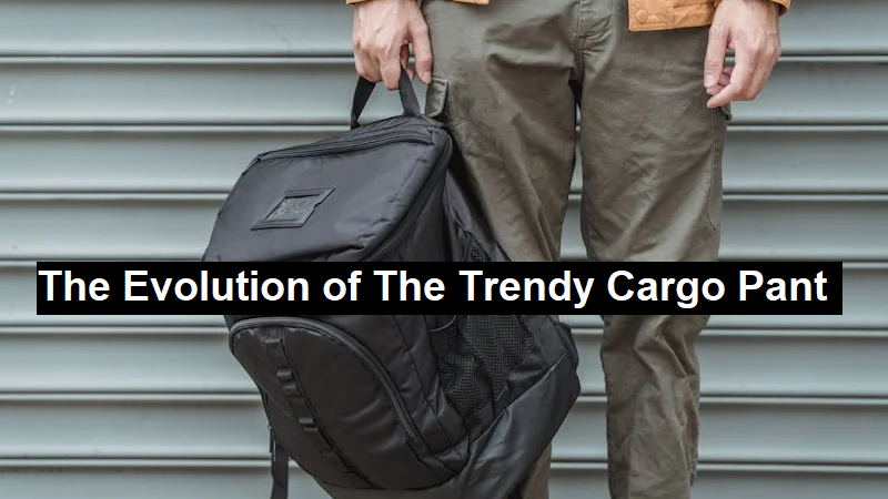 The Evolution of The Trendy Cargo Pant