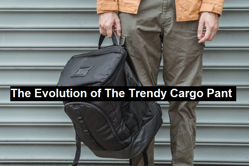 The Evolution of The Trendy Cargo Pant