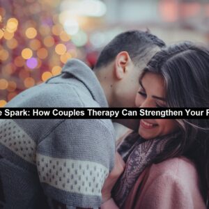 Reignite the Spark: How Couples Therapy Can Strengthen Your Relationship
