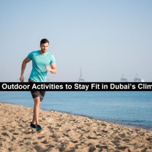Best Outdoor Activities to Stay Fit in Dubai’s Climate