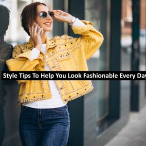 Style Tips To Help You Look Fashionable Every Day