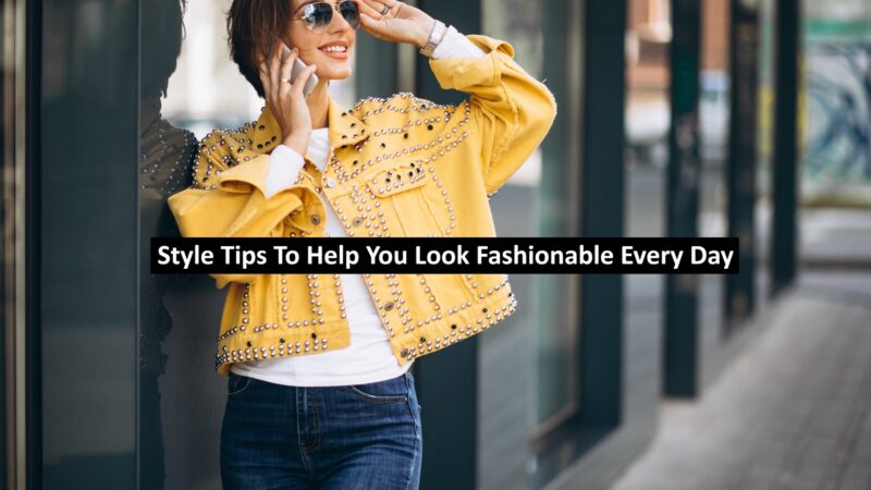 Style Tips To Help You Look Fashionable Every Day